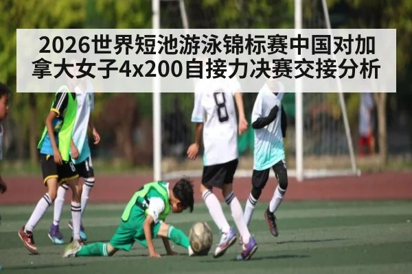 2026世界短池游泳锦标赛中国对加拿大女子4x200自接力决赛交接分析
