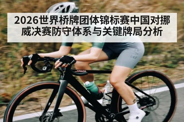 2026世界桥牌团体锦标赛中国对挪威决赛防守体系与关键牌局分析